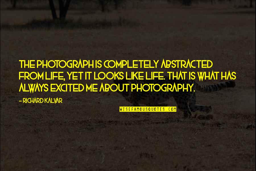 Life Is Photography Quotes By Richard Kalvar: The photograph is completely abstracted from life, yet