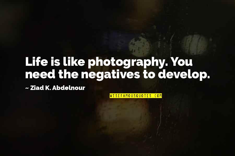 Life Is Photography Quotes By Ziad K. Abdelnour: Life is like photography. You need the negatives