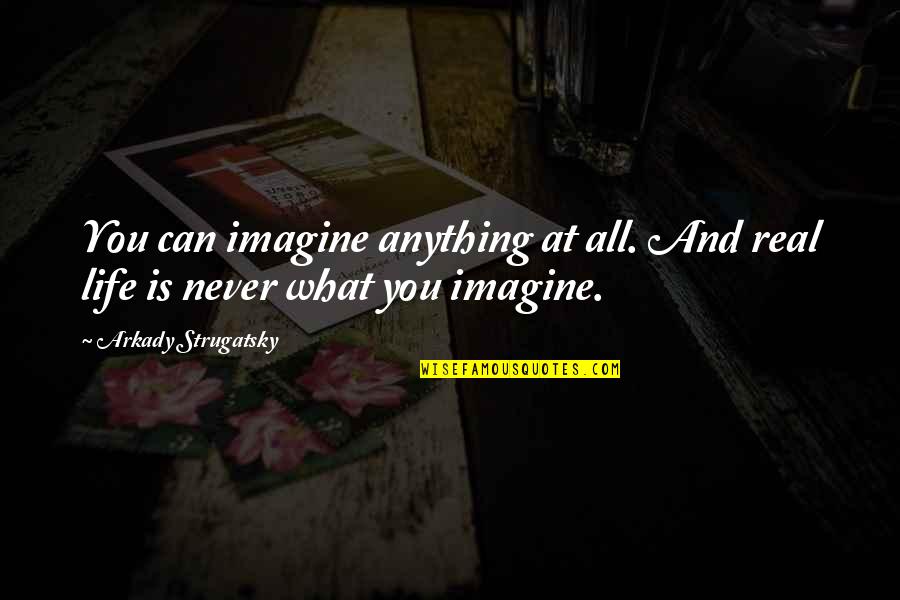 Life Is Real Quotes By Arkady Strugatsky: You can imagine anything at all. And real