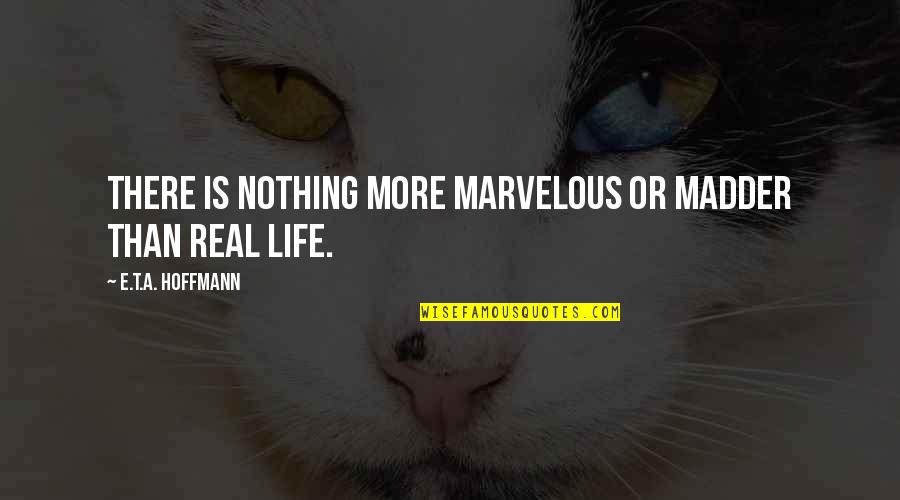 Life Is Real Quotes By E.T.A. Hoffmann: There is nothing more marvelous or madder than