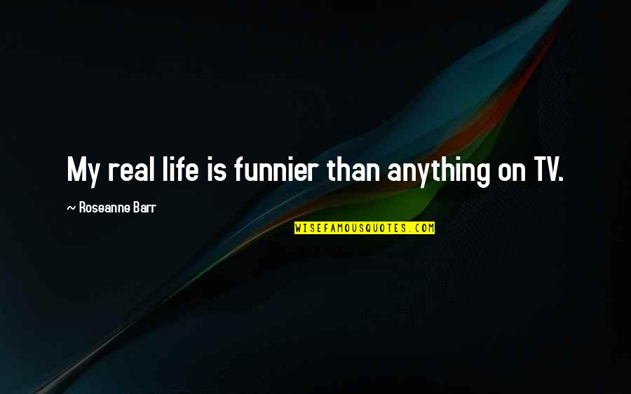 Life Is Real Quotes By Roseanne Barr: My real life is funnier than anything on