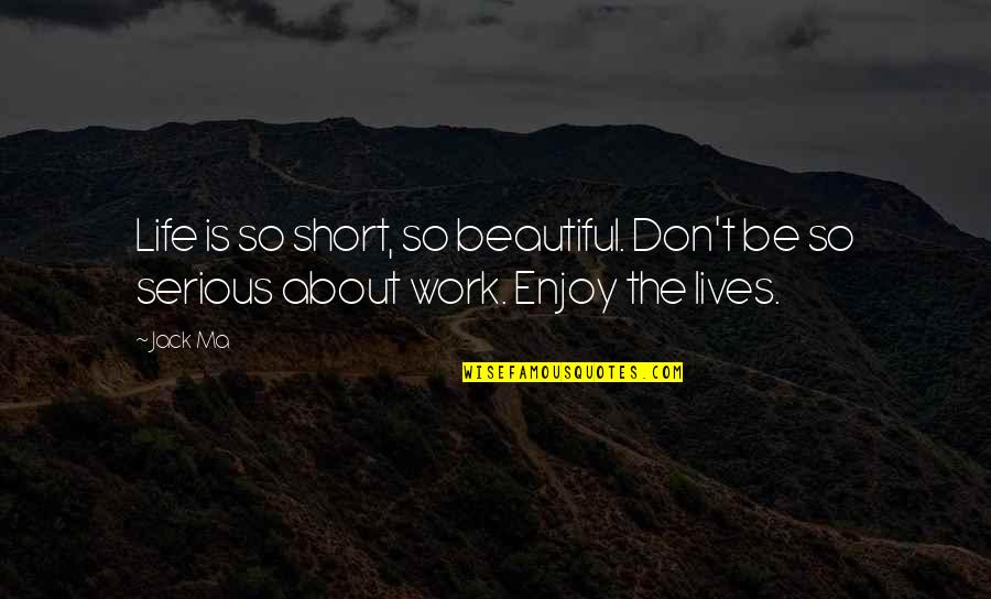 Life Is Serious Quotes By Jack Ma: Life is so short, so beautiful. Don't be