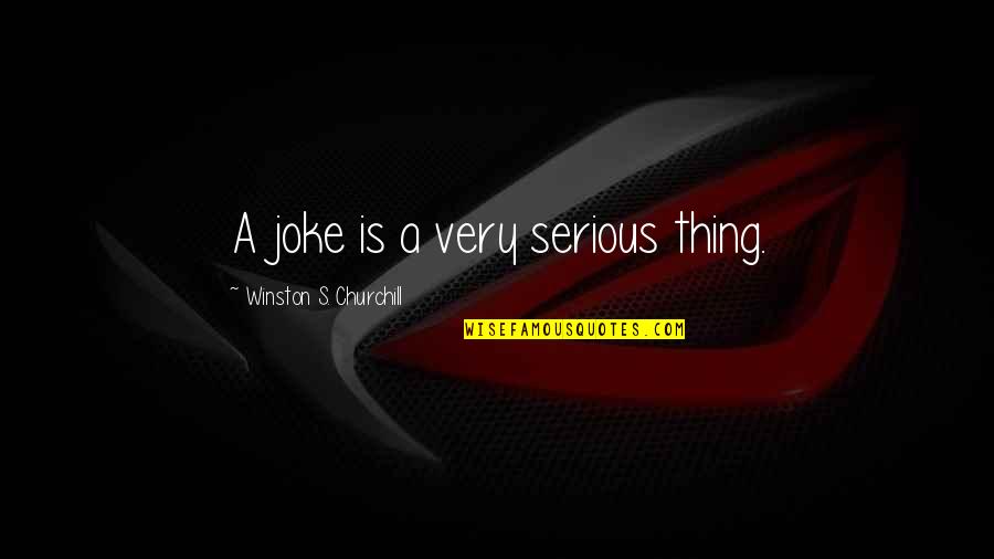 Life Is Serious Quotes By Winston S. Churchill: A joke is a very serious thing.