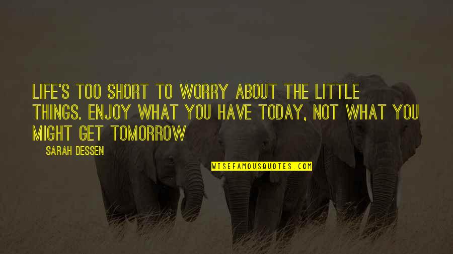 Life Is Short Enjoy Life Quotes By Sarah Dessen: Life's too short to worry about the little