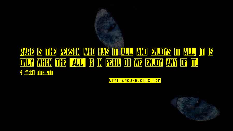 Life Is When Quotes By Garry Fitchett: Rare is the person who has it all,