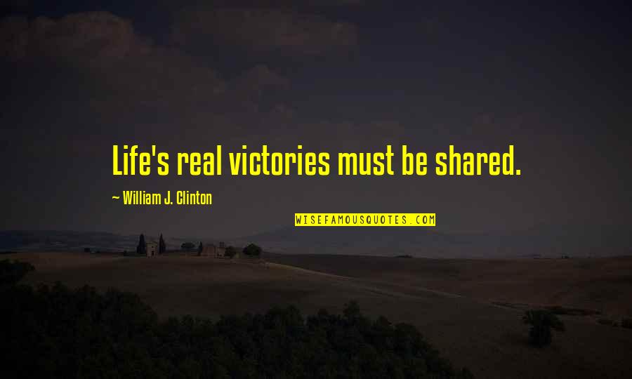 Life Law Quotes By William J. Clinton: Life's real victories must be shared.