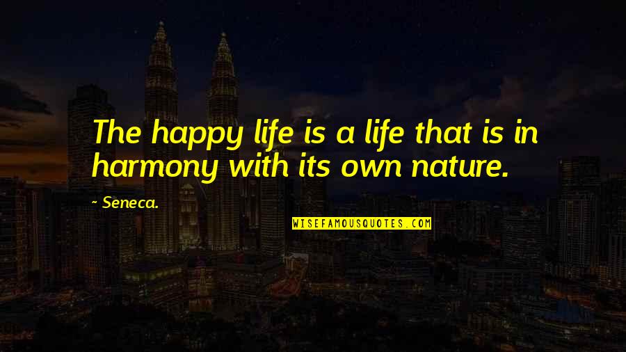 Life Life Happy Quotes By Seneca.: The happy life is a life that is