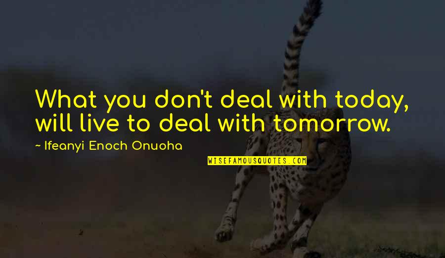 Life Live For Today Quotes By Ifeanyi Enoch Onuoha: What you don't deal with today, will live