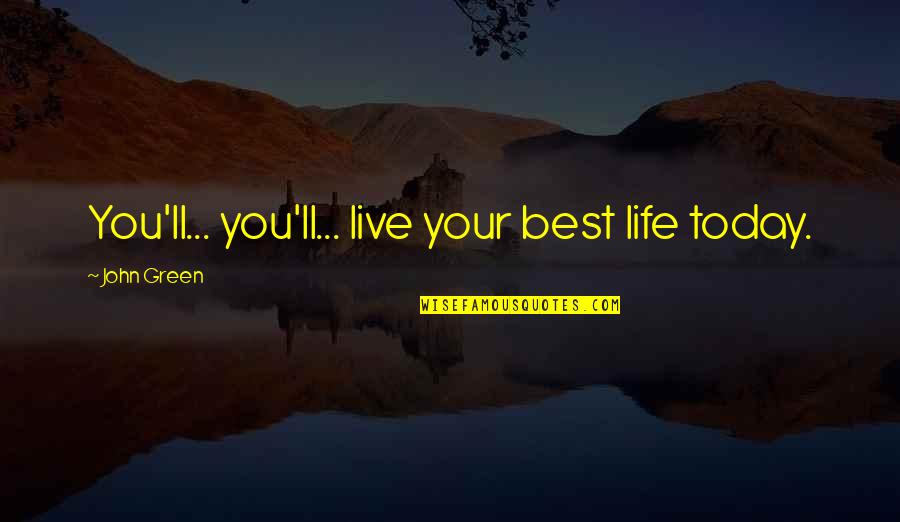 Life Live For Today Quotes By John Green: You'll... you'll... live your best life today.