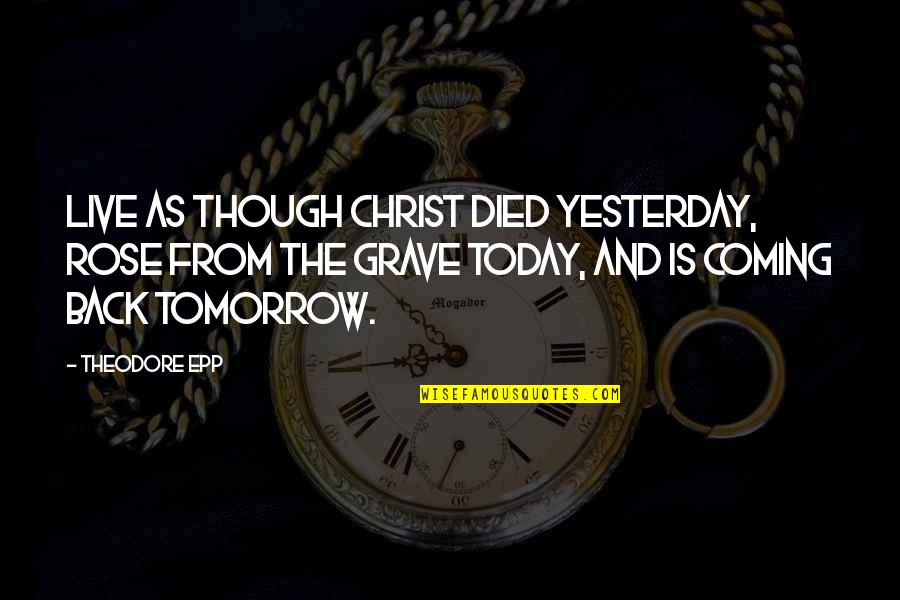 Life Live For Today Quotes By Theodore Epp: Live as though Christ died yesterday, rose from