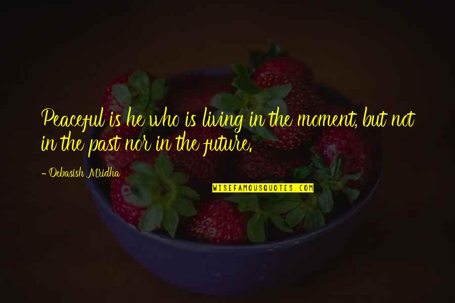 Life Living In The Moment Quotes By Debasish Mridha: Peaceful is he who is living in the