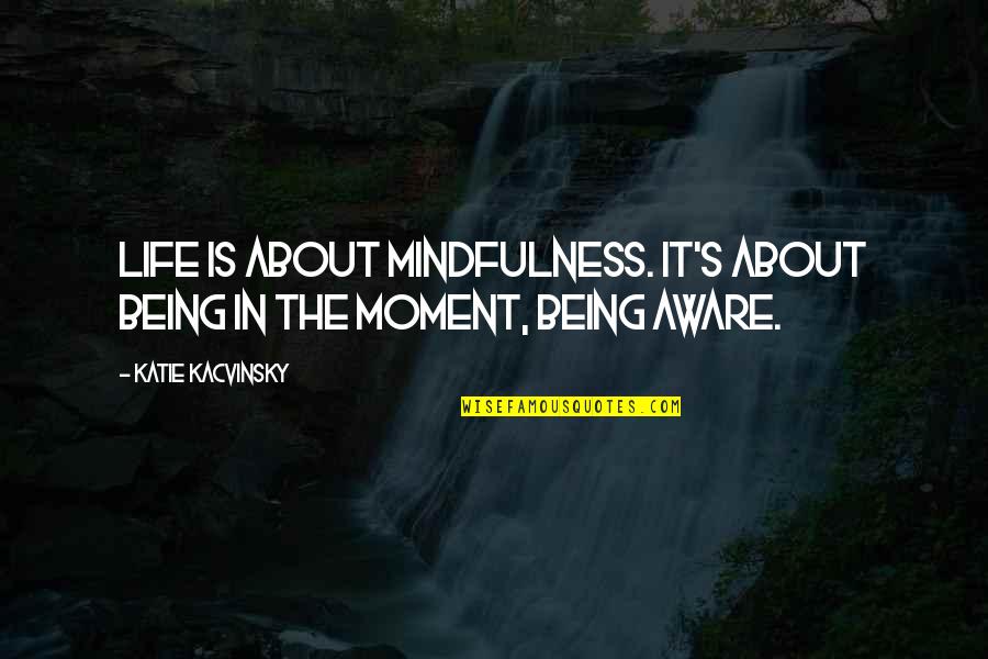 Life Living In The Moment Quotes By Katie Kacvinsky: Life is about mindfulness. It's about being in