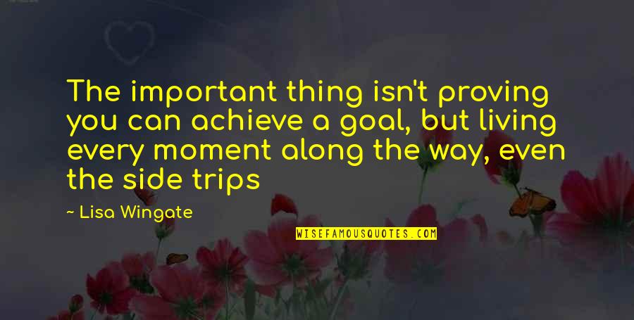 Life Living In The Moment Quotes By Lisa Wingate: The important thing isn't proving you can achieve