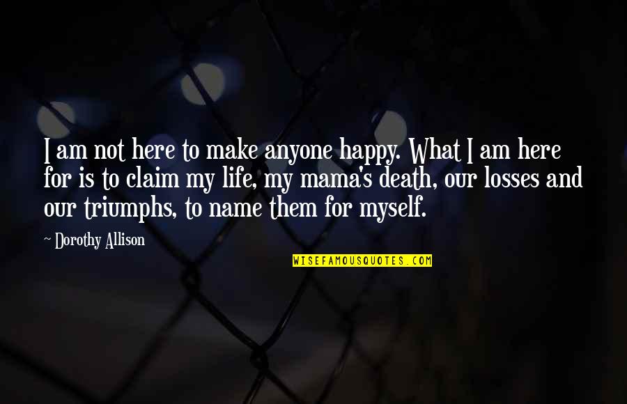 Life Losses Quotes By Dorothy Allison: I am not here to make anyone happy.