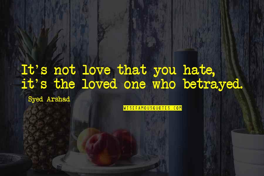 Life Love Betrayal Quotes By Syed Arshad: It's not love that you hate, it's the