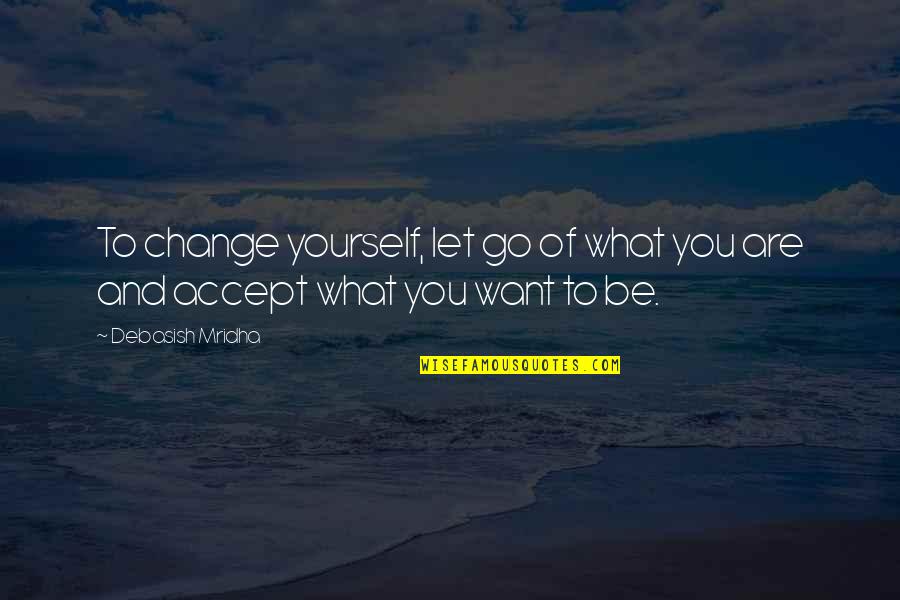 Life Love Happiness Change Quotes By Debasish Mridha: To change yourself, let go of what you