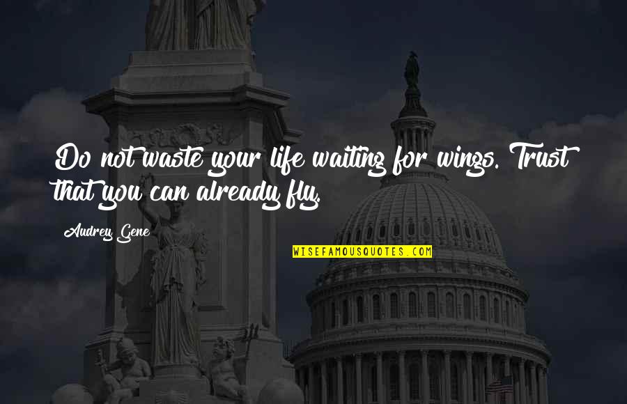 Life Love Trust Quotes By Audrey Gene: Do not waste your life waiting for wings.