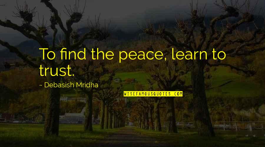 Life Love Trust Quotes By Debasish Mridha: To find the peace, learn to trust.