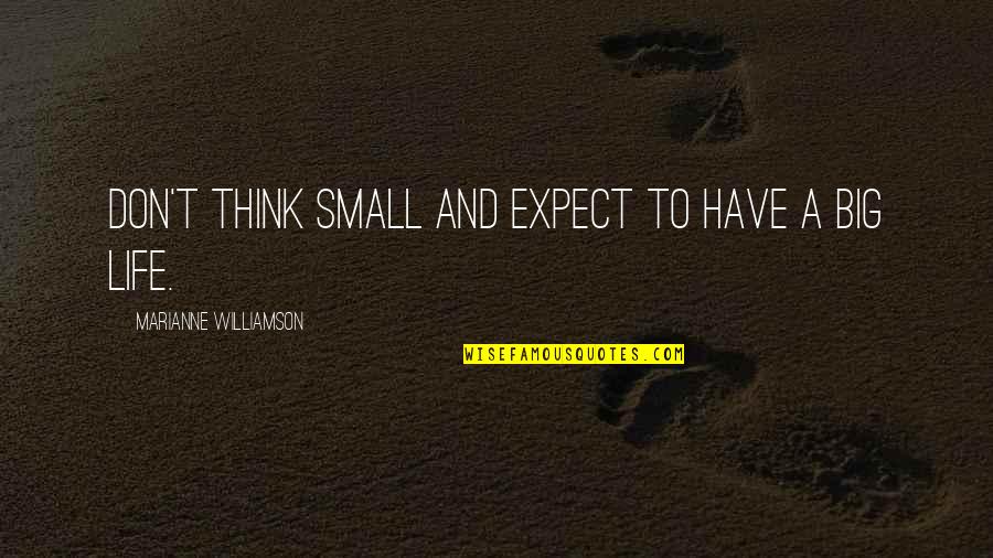 Life Marianne Williamson Quotes By Marianne Williamson: Don't think small and expect to have a