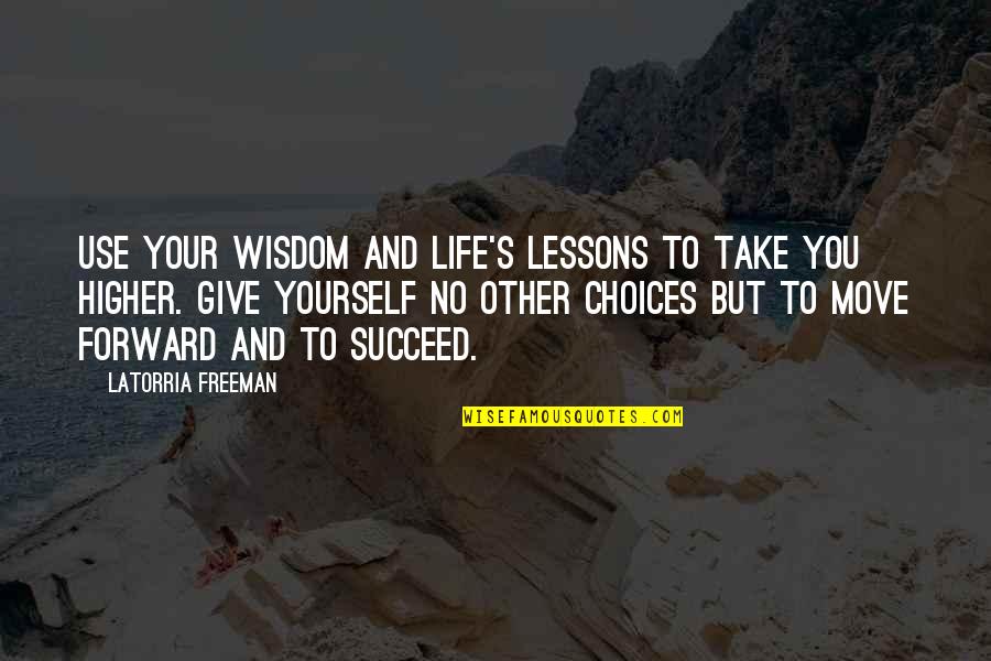 Life Move Forward Quotes By Latorria Freeman: Use your wisdom and life's lessons to take