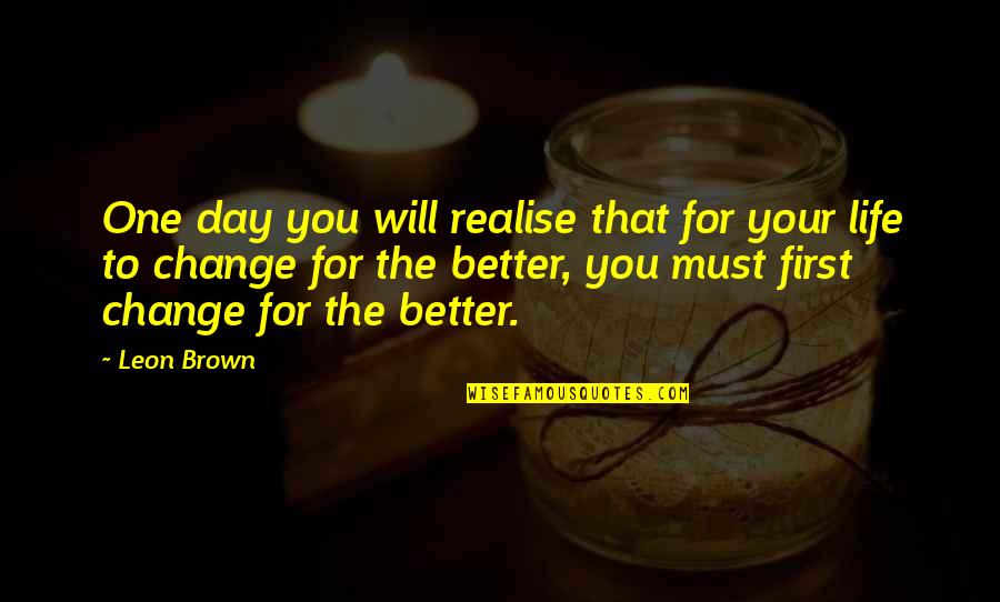 Life Must Be Happy Quotes By Leon Brown: One day you will realise that for your