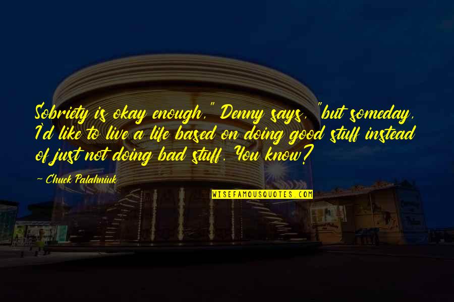 Life Not Bad Quotes By Chuck Palahniuk: Sobriety is okay enough," Denny says, "but someday,