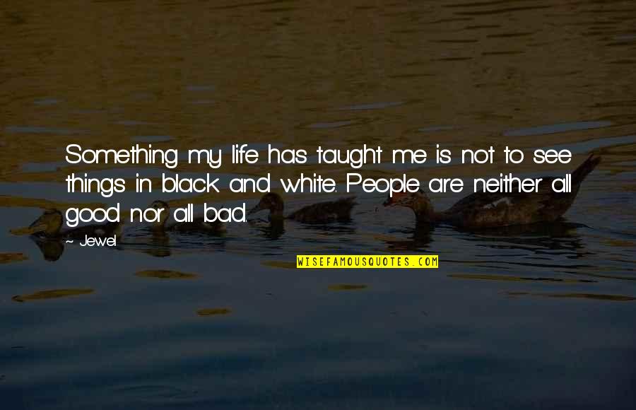 Life Not Bad Quotes By Jewel: Something my life has taught me is not