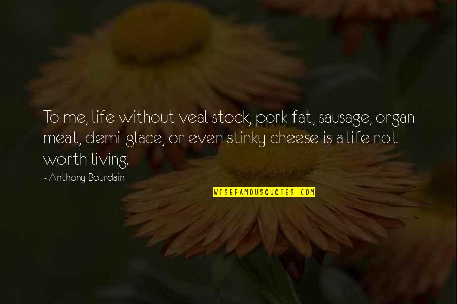 Life Not Worth Living Quotes By Anthony Bourdain: To me, life without veal stock, pork fat,