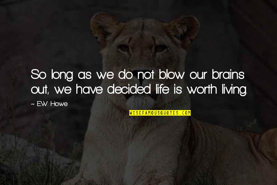 Life Not Worth Living Quotes By E.W. Howe: So long as we do not blow our