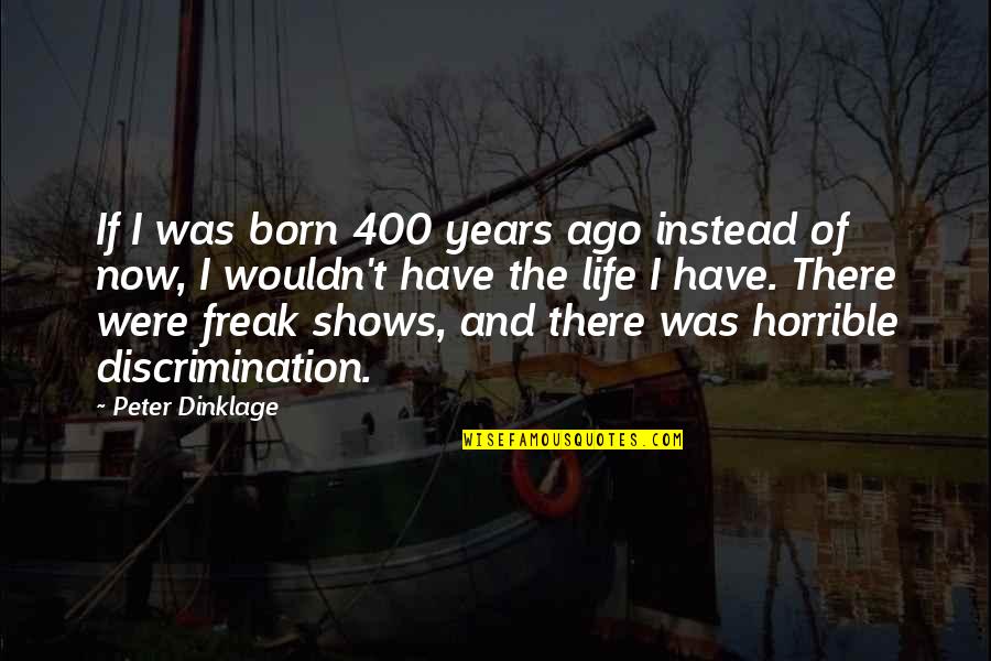 Life Now Quotes By Peter Dinklage: If I was born 400 years ago instead