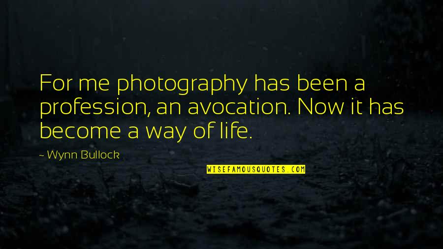 Life Now Quotes By Wynn Bullock: For me photography has been a profession, an