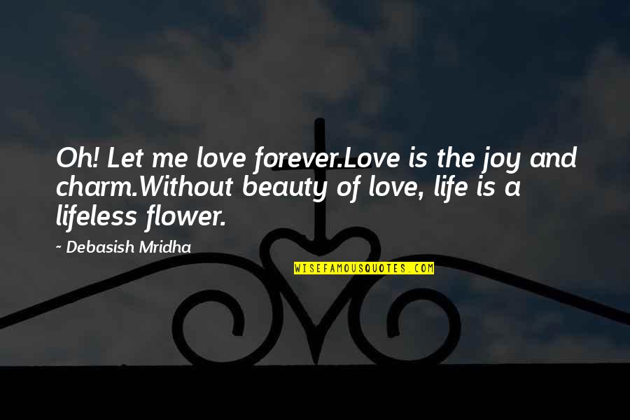 Life Of A Flower Quotes By Debasish Mridha: Oh! Let me love forever.Love is the joy