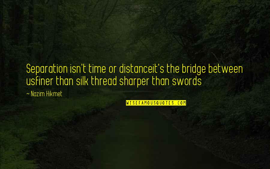 Life Of An Engineer Quotes By Nazim Hikmet: Separation isn't time or distanceit's the bridge between