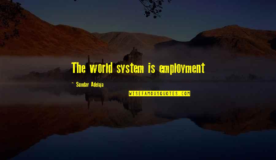 Life Opportunities Quotes By Sunday Adelaja: The world system is employment