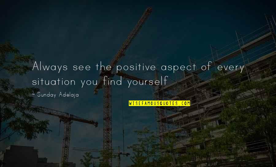 Life Opportunities Quotes By Sunday Adelaja: Always see the positive aspect of every situation