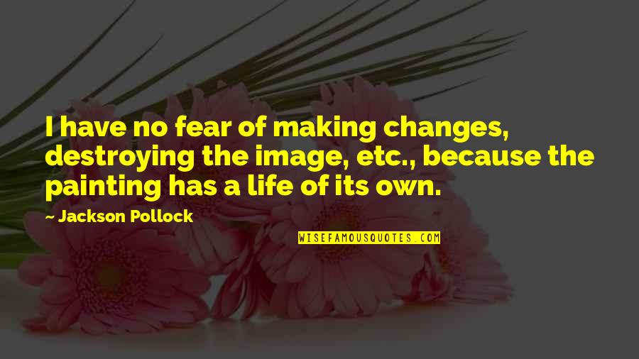 Life Painting Quotes By Jackson Pollock: I have no fear of making changes, destroying