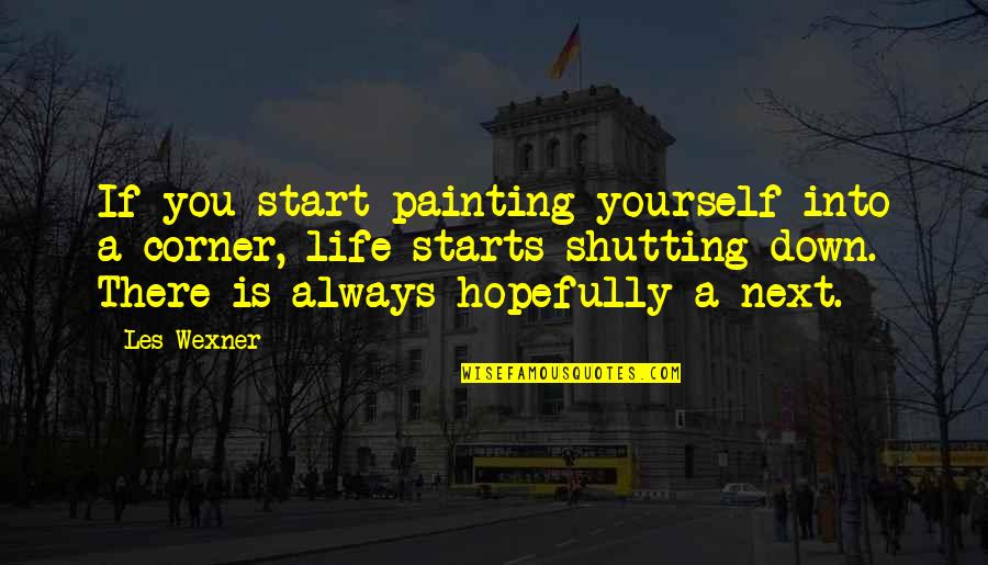 Life Painting Quotes By Les Wexner: If you start painting yourself into a corner,