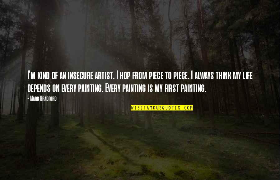 Life Painting Quotes By Mark Bradford: I'm kind of an insecure artist. I hop