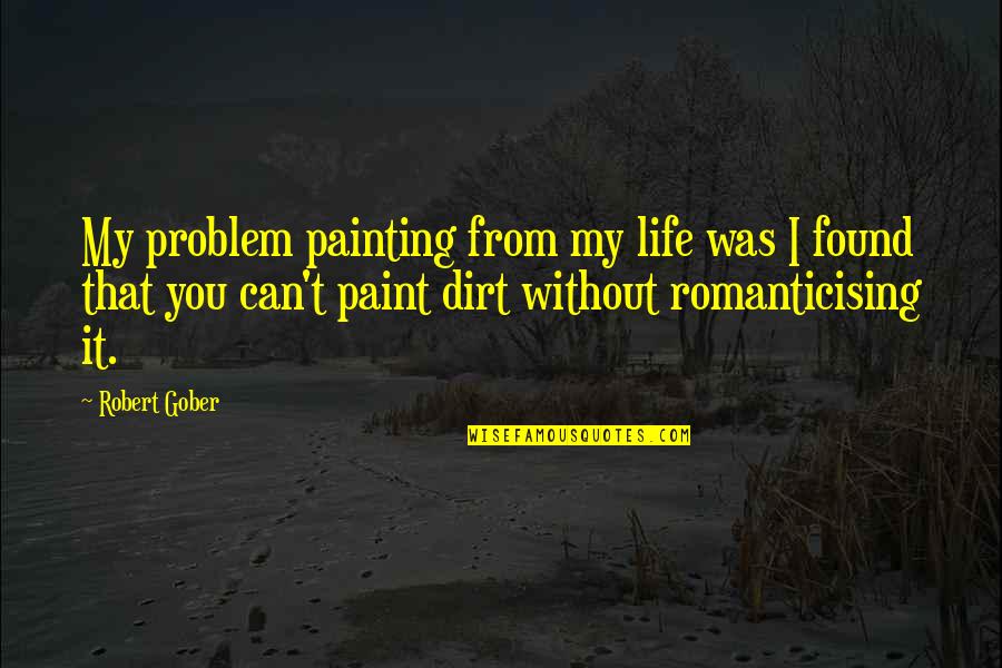 Life Painting Quotes By Robert Gober: My problem painting from my life was I