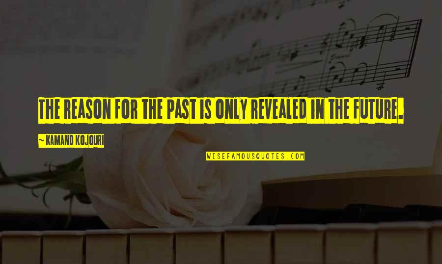 Life Past Quotes By Kamand Kojouri: The reason for the past is only revealed