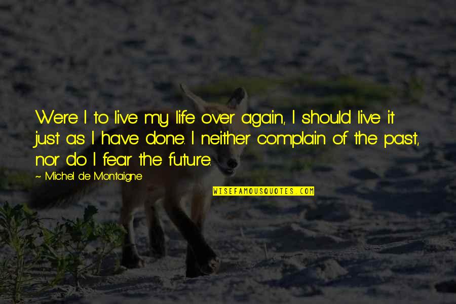 Life Past Quotes By Michel De Montaigne: Were I to live my life over again,