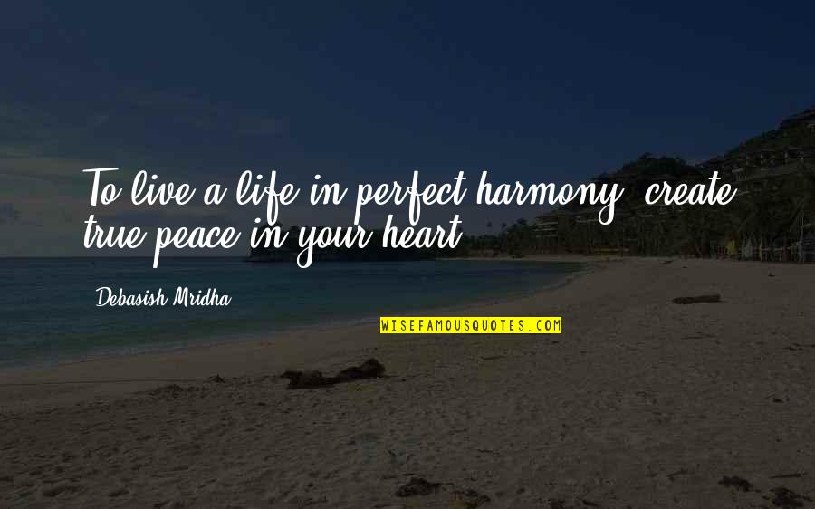 Life Philosophy Inspirational Quotes By Debasish Mridha: To live a life in perfect harmony, create