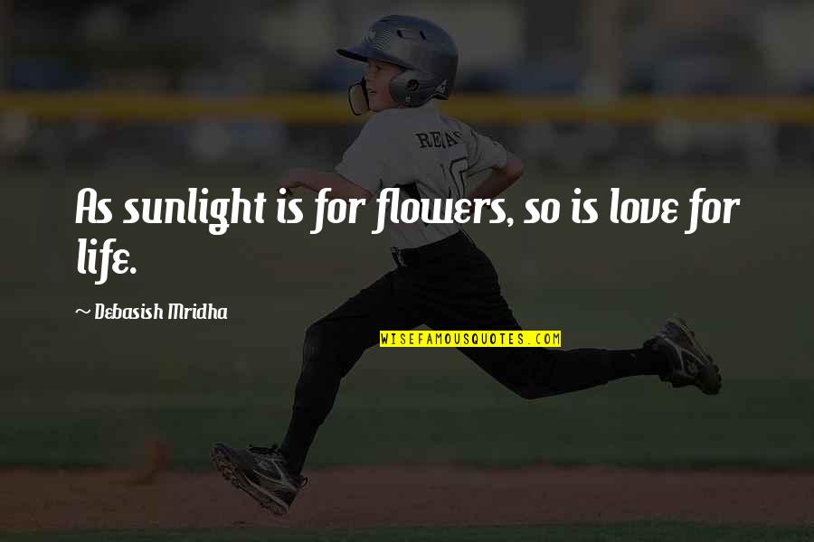 Life Philosophy Inspirational Quotes By Debasish Mridha: As sunlight is for flowers, so is love