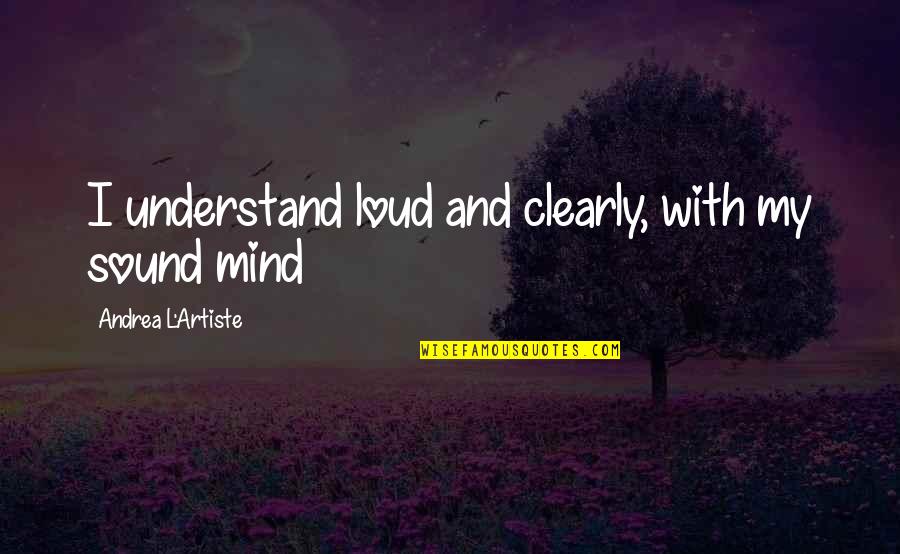 Life Philosophy Quote Quotes By Andrea L'Artiste: I understand loud and clearly, with my sound