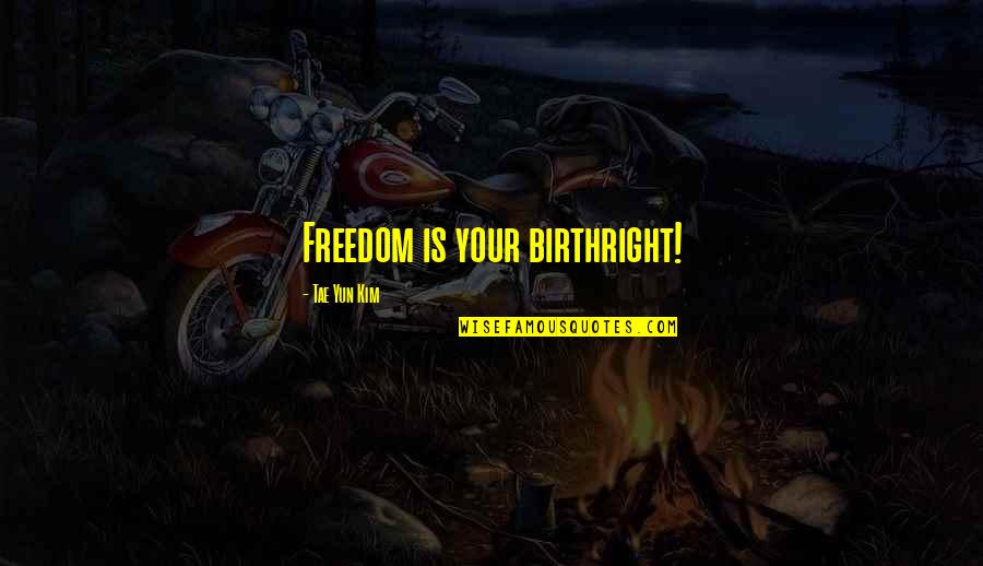 Life Philosophy Quote Quotes By Tae Yun Kim: Freedom is your birthright!