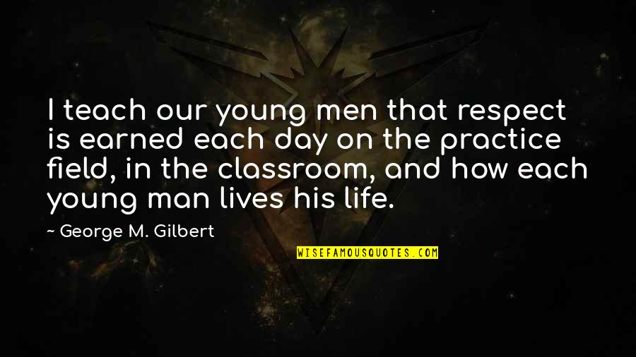 Life Practice Quotes By George M. Gilbert: I teach our young men that respect is