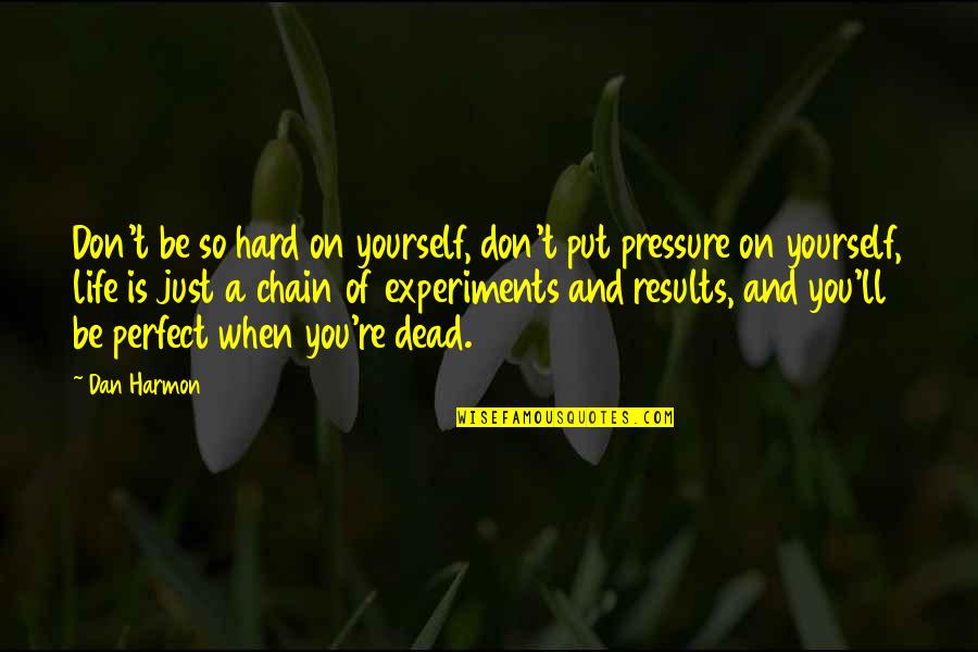 Life Pressure Quotes By Dan Harmon: Don't be so hard on yourself, don't put