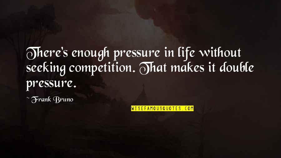 Life Pressure Quotes By Frank Bruno: There's enough pressure in life without seeking competition.