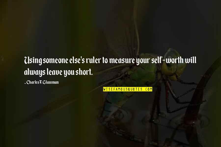 Life Quotes Inspirational Quotes By Charles F. Glassman: Using someone else's ruler to measure your self-worth