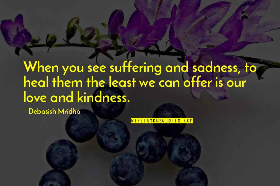 Life Quotes Inspirational Quotes By Debasish Mridha: When you see suffering and sadness, to heal